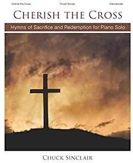 Cherish the Cross: Hymns of Sacrifice and Redemption for Piano Solo