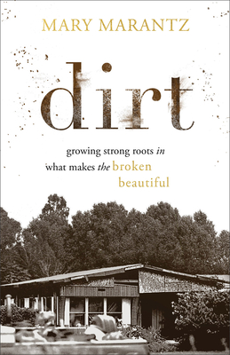 Dirt: Growing Strong Roots in What Makes the Broken Beautiful