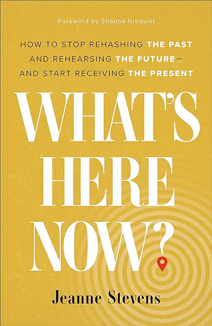 What's Here Now?: How to Stop Rehashing the Past and Rehearsing the Future--And Start Receiving the Present