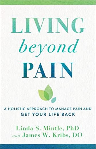 Living Beyond Pain: A Holistic Approach to Manage Pain and Get Your Life Back