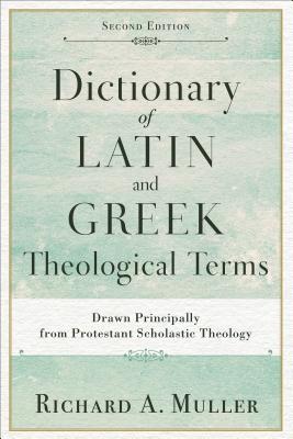 Dictionary of Latin and Greek Theological Terms: Drawn Principally from Protestant Scholastic Theology
