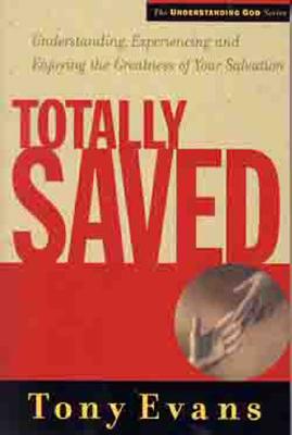 Totally Saved: Understanding, Experiencing, and Enjoying the Greatness of Your Salvation