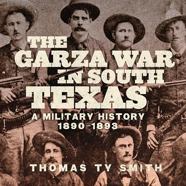 The Garza War in South Texas: A Military History, 1890-1893