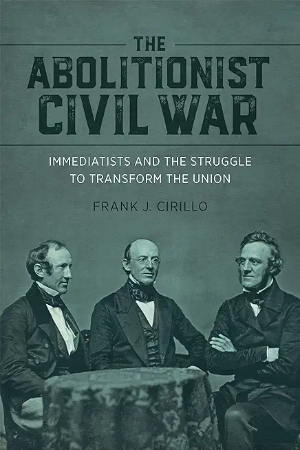The Abolitionist Civil War: Immediatists and the Struggle to Transform the Union