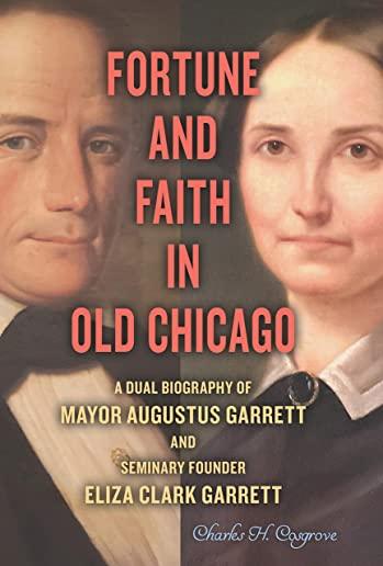 Fortune and Faith in Old Chicago: A Dual Biography of Mayor Augustus Garrett and Seminary Founder Eliza Clark Garrett