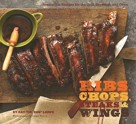Ribs, Chops, Steaks & Wings: Irresistible Recipes for the Grill, Stovetop, and Oven