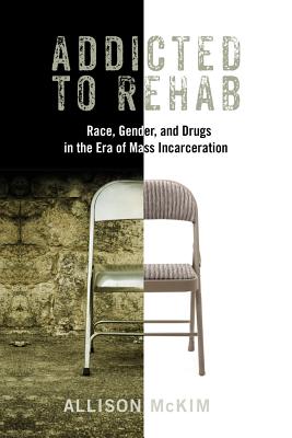 Addicted to Rehab: Race, Gender, and Drugs in the Era of Mass Incarceration
