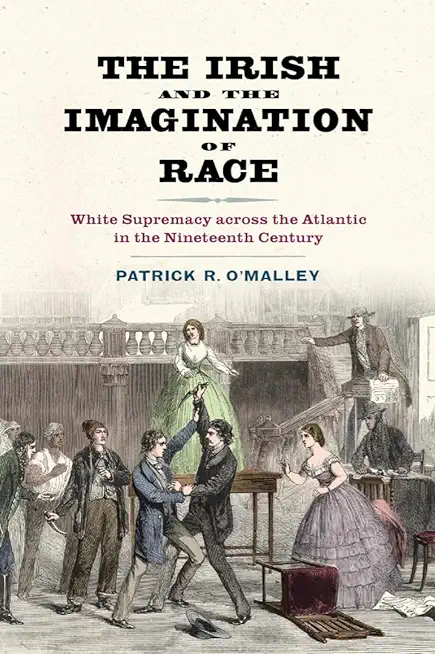 The Irish and the Imagination of Race: White Supremacy Across the Atlantic in the Nineteenth Century
