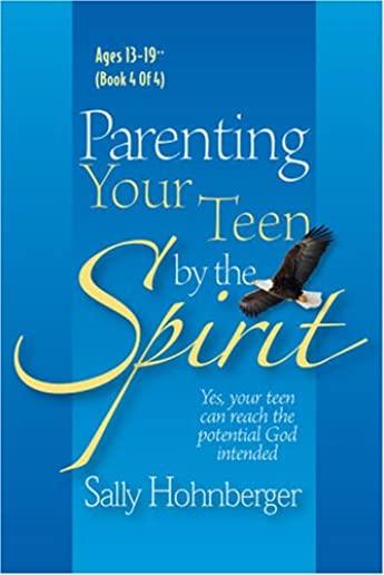 Parenting Your Teen by the Spirit: Yes, Your Teen Can Reach the Potential God Intended, Ages 13-19