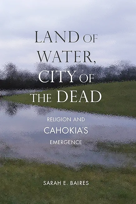 Land of Water, City of the Dead: Religion and Cahokia's Emergence
