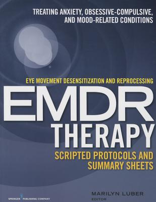 Eye Movement Desensitization and Reprocessing (Emdr) Therapy Scripted Protocols and Summary Sheets: Treating Anxiety, Obsessive-Compulsive, and Mood-R