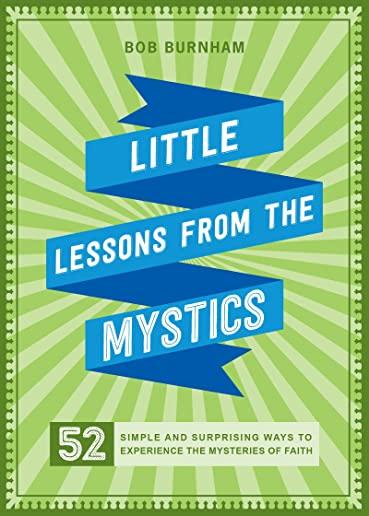 Little Lessons from the Mystics: 52 Simple and Surprising Ways to Experience the Mysteries of Faith