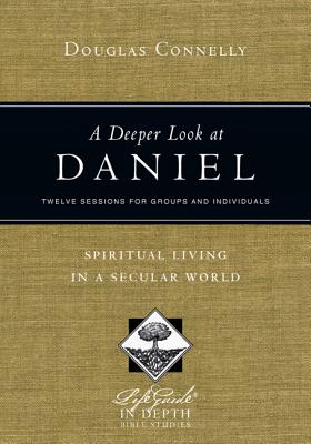 A Deeper Look at Daniel: Spiritual Living in a Secular World: Twelve Sessions for Groups and Individuals