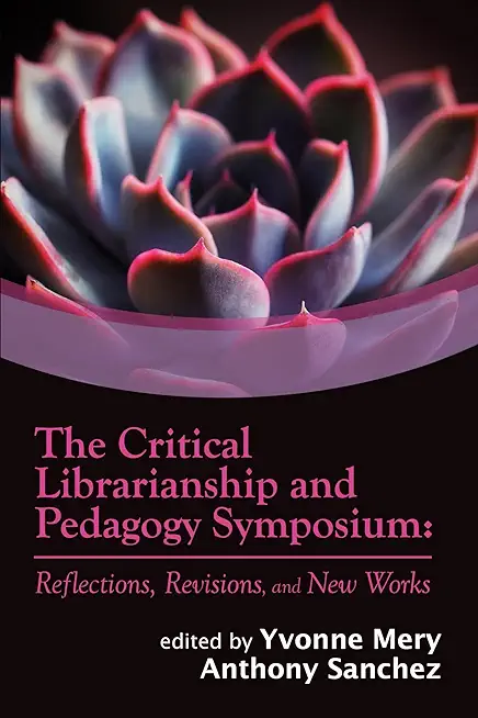 The Critical Librarianship and Pedagogy Symposium: Reflections, Revisions, and New Works