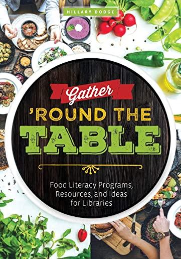 Gather 'Round the Table: Food Literacy Programs, Resources, and Ideas for Libraries