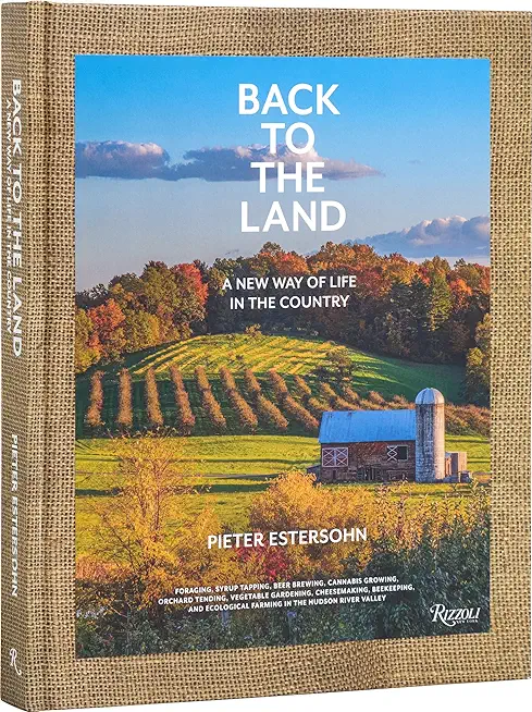 Back to the Land: A New Way of Life in the Country: Foraging, Cheesemaking, Beekeeping, Syrup Tapping, Beer Brewing, Orchard Tending, Vegetable Garden