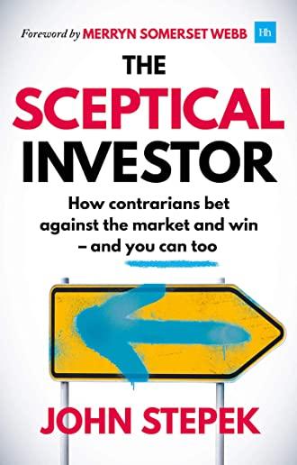 The Sceptical Investor: How Contrarians Bet Against the Market and Win - And You Can Too