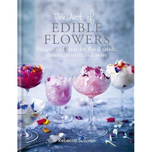 The Art of Edible Flowers: Recipes and Ideas for Floral Salads, Drinks, Desserts and More