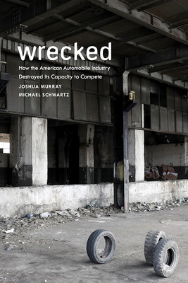 Wrecked: How the American Automobile Industry Destroyed Its Capacity to Compete