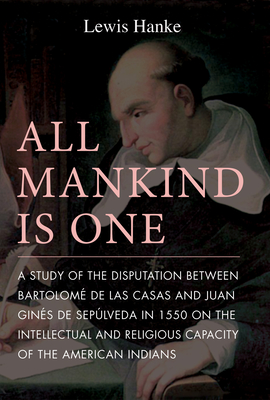 All Mankind Is One: A Study of the Disputation Between BartolomÃ© de Las Casas and Juan GinÃ©s de SepÃºlveda in 1550 on the Intellectual and