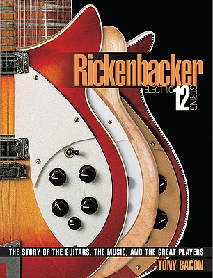 Rickenbacker Electric 12-String: The Story of the Guitars the Music and the Great Players