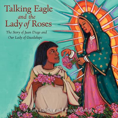 Talking Eagle and the Lady of Roses: The Story of Juan Diego and Our Lady of Guadalupe