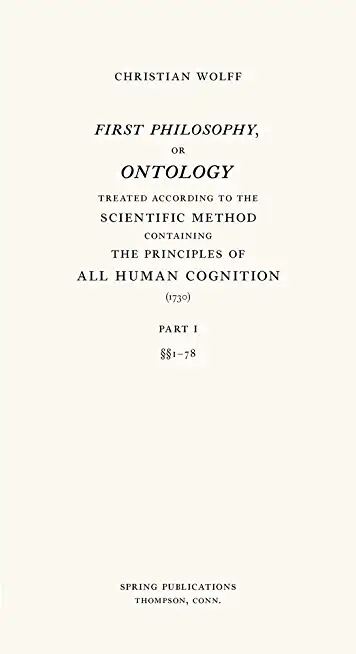 First Philosophy, or Ontology: Treated According to the Scientific Method, Containing the Principles of All Human Cognition