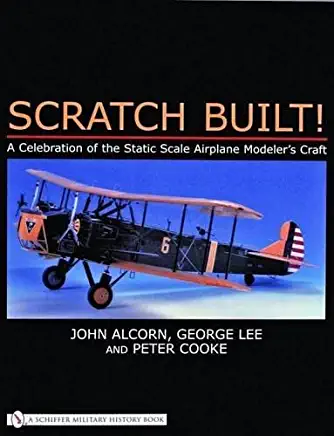 Scratch Built!: A Celebration of the Static Scale Airplane Modeler's Craft