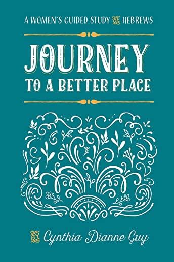 Journey To A Better Place: A Women's Guided Study of Hebrews