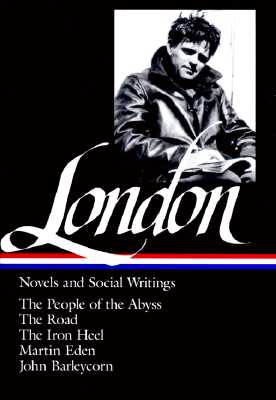 Jack London: Novels and Social Writings (Loa #7): The People of the Abyss / The Road / The Iron Heel / Martin Eden / John Barleycorn / Selected Essays