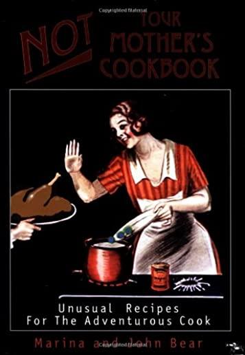 Not Your Mother's Cookbook: Unusual Recipes for the Adventurous Cook