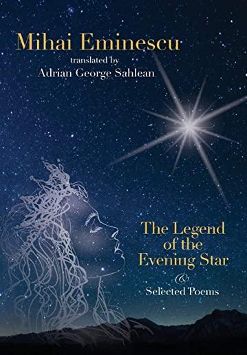 Mihai Eminescu -The Legend of the Evening Star & Selected Poems: Translations by Adrian G. Sahlean