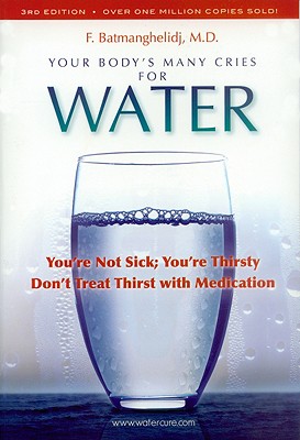 Your Body's Many Cries for Water: You're Not Sick; You're Thirsty: Don't Treat Thirst with Medications