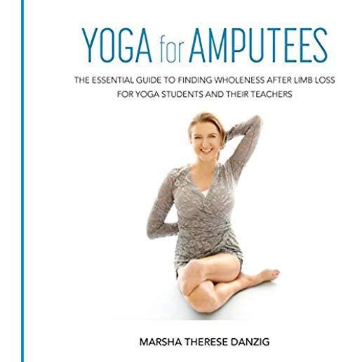 YOGA for AMPUTEES: The Essential Guide to Finding Wholeness After Limb Loss for Yoga Students and Their Teachers