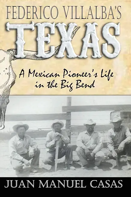 Federico Villalba's Texas: The Story of a Mexican Pioneer's Life in the Big Bend