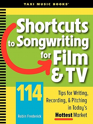 Shortcuts to Songwriting for Film & TV: 114 Tips for Writing, Recording, & Pitching in Today's Hottest Market
