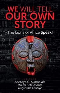 We Will Tell Our Own Story!: The Lions of Africa Speak!