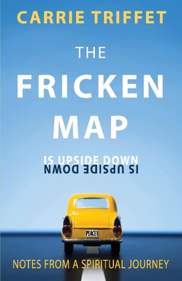 The Fricken Map Is Upside Down: Notes from a Spiritual Journey