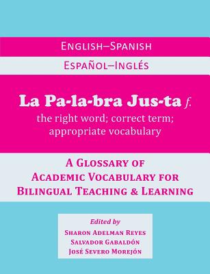 La Palabra Justa: An English-Spanish / Espanol-Ingles Glossary of Academic Vocabulary for Bilingual Teaching & Learning