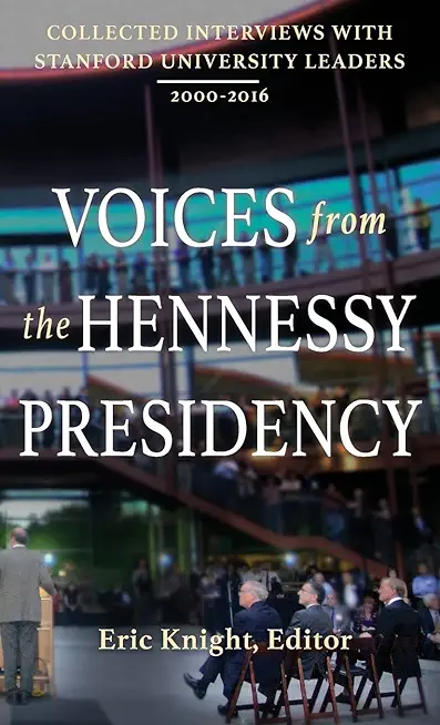 Voices from the Hennessy Presidency: Collected Interviews with Stanford University Leaders, 2000-2016