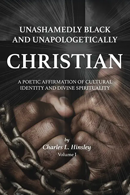 Unashamedly Black and Unapologetically Christian (Volume I): A Poetic Affirmation of Cultural Identity and Divine Spirituality