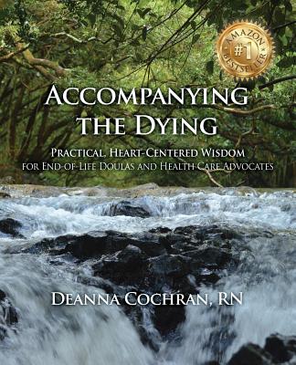 Accompanying the Dying: Practical, Heart-Centered Wisdom for End-Of-Life Doulas and Health Care Advocates