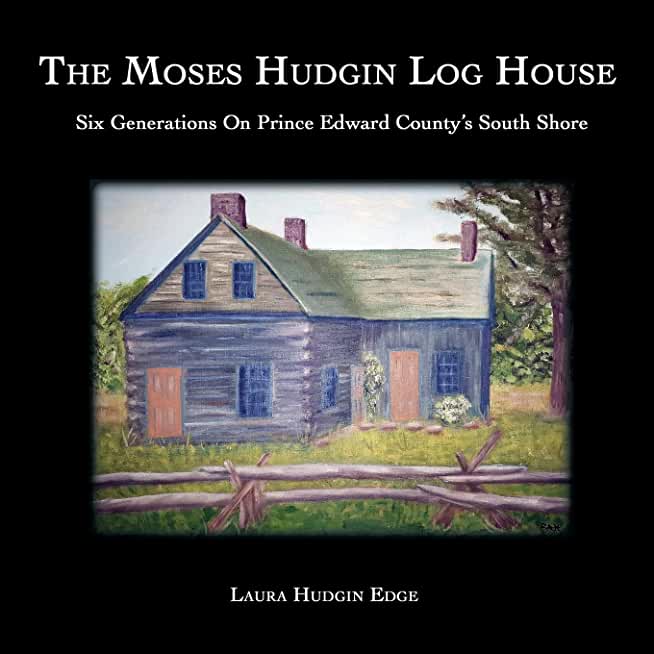 The Moses Hudgin Log House: Six Generations On Prince Edward County's South Shore