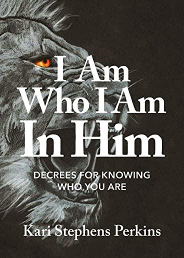 I Am Who I Am in Him: Decrees for Knowing Who You Are