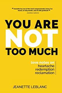 You Are Not Too Much: Love notes on Heartache, Redemption, Reclamation