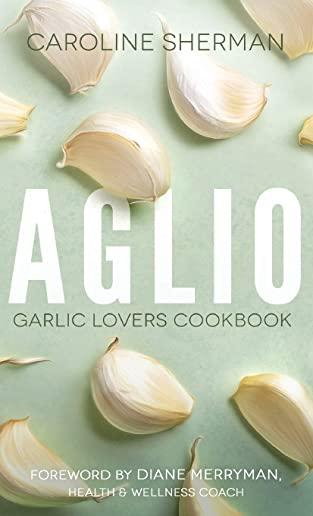 Aglio: Garlic Lovers Cookbook