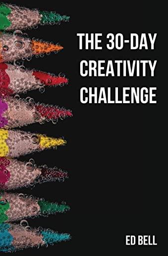 The 30-Day Creativity Challenge: 30 Days to a Seriously More Creative You