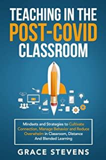 Teaching in the Post Covid Classroom: Mindsets and Strategies to Cultivate Connection, Manage Behavior and Reduce Overwhelm in Classroom, Distance and