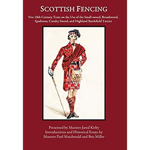 Scottish Fencing: Five 18th Century Texts on the Use of the Small-sword, Broadsword, Spadroon, Cavalry Sword, and Highland Battlefield T