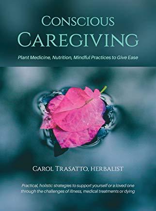 Conscious Caregiving: Plant Medicine, Nutrition, Mindful Practices to Give Ease